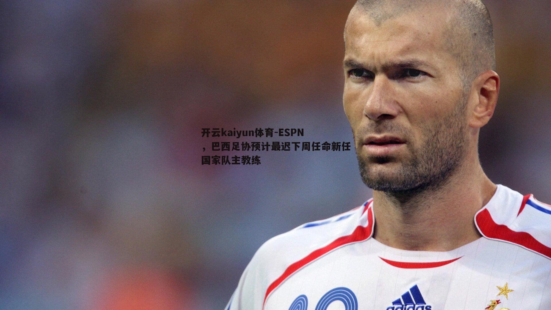 ESPN，巴西足协预计最迟下周任命新任国家队主教练